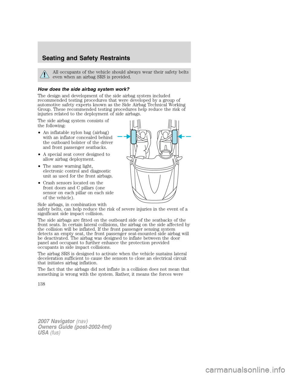 LINCOLN NAVIGATOR 2007  Owners Manual All occupants of the vehicle should always wear their safety belts
even when an airbag SRS is provided.
How does the side airbag system work?
The design and development of the side airbag system inclu