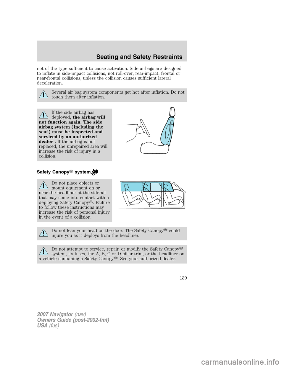 LINCOLN NAVIGATOR 2007  Owners Manual not of the type sufficient to cause activation. Side airbags are designed
to inflate in side-impact collisions, not roll-over, rear-impact, frontal or
near-frontal collisions, unless the collision cau