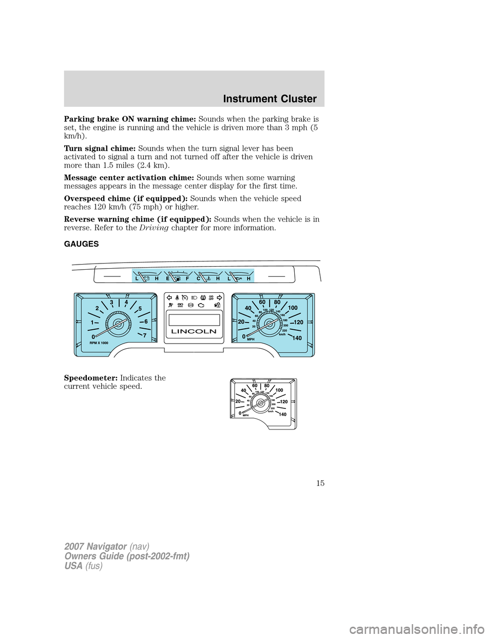 LINCOLN NAVIGATOR 2007  Owners Manual Parking brake ON warning chime:Sounds when the parking brake is
set, the engine is running and the vehicle is driven more than 3 mph (5
km/h).
Turn signal chime:Sounds when the turn signal lever has b