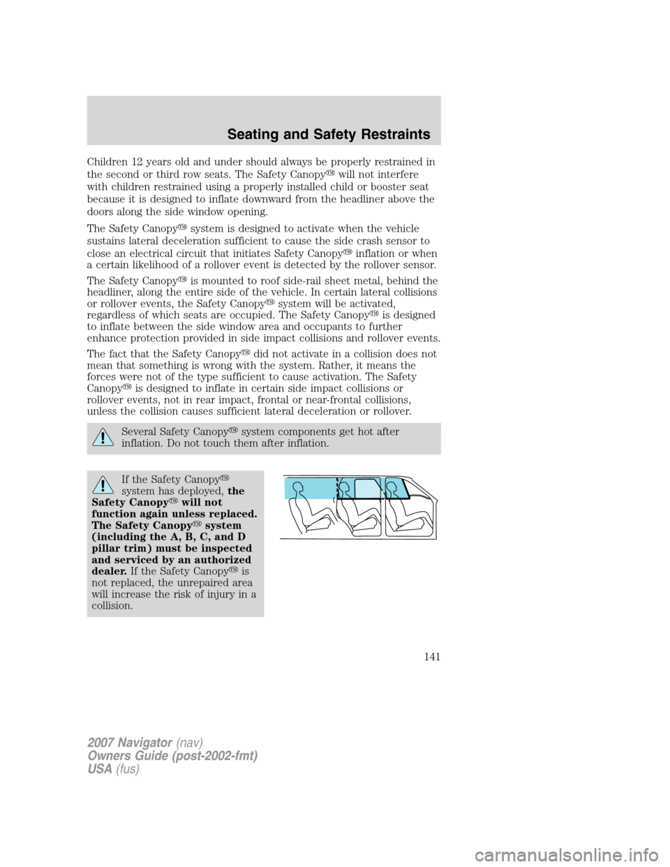 LINCOLN NAVIGATOR 2007  Owners Manual Children 12 years old and under should always be properly restrained in
the second or third row seats. The Safety Canopywill not interfere
with children restrained using a properly installed child or