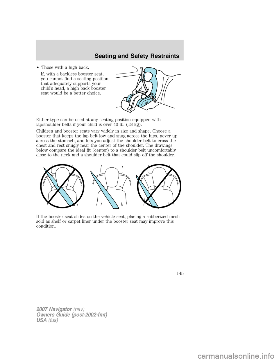 LINCOLN NAVIGATOR 2007  Owners Manual •Those with a high back.
If, with a backless booster seat,
you cannot find a seating position
that adequately supports your
child’s head, a high back booster
seat would be a better choice.
Either 