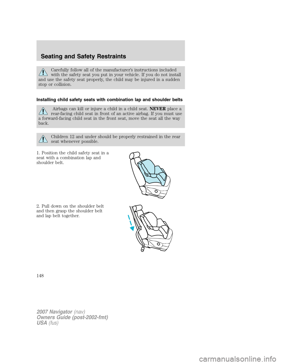LINCOLN NAVIGATOR 2007  Owners Manual Carefully follow all of the manufacturer’s instructions included
with the safety seat you put in your vehicle. If you do not install
and use the safety seat properly, the child may be injured in a s