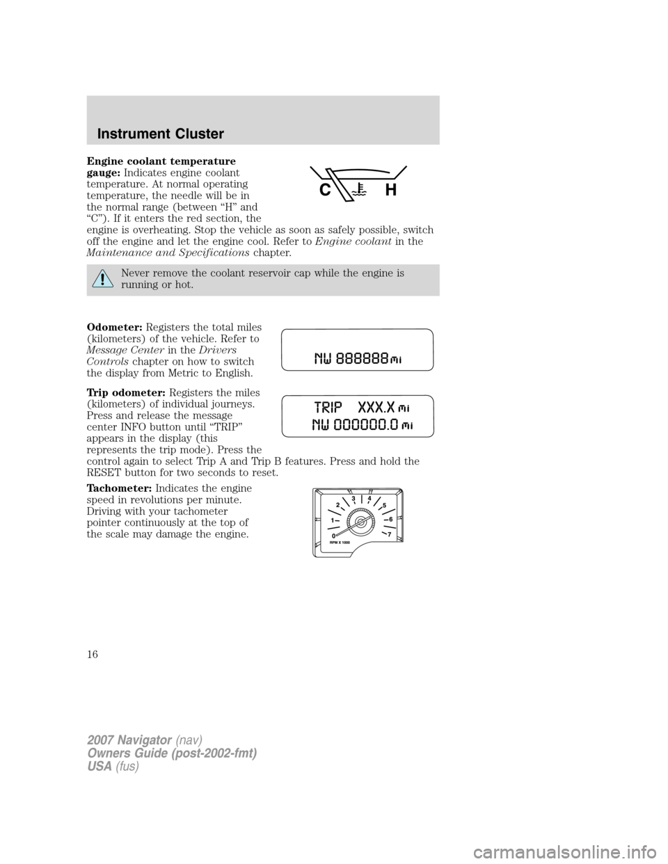 LINCOLN NAVIGATOR 2007  Owners Manual Engine coolant temperature
gauge:Indicates engine coolant
temperature. At normal operating
temperature, the needle will be in
the normal range (between “H” and
“C”). If it enters the red secti