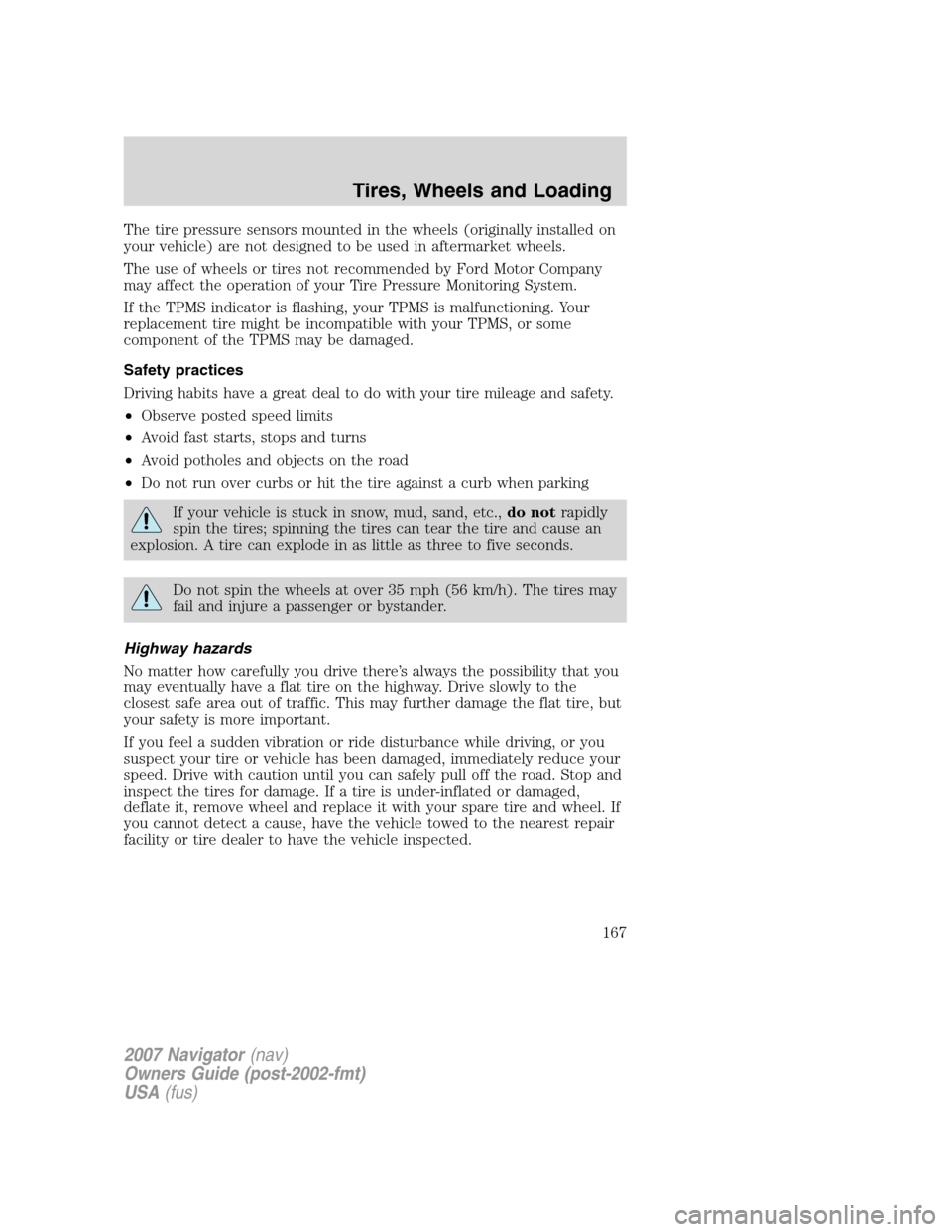 LINCOLN NAVIGATOR 2007  Owners Manual The tire pressure sensors mounted in the wheels (originally installed on
your vehicle) are not designed to be used in aftermarket wheels.
The use of wheels or tires not recommended by Ford Motor Compa