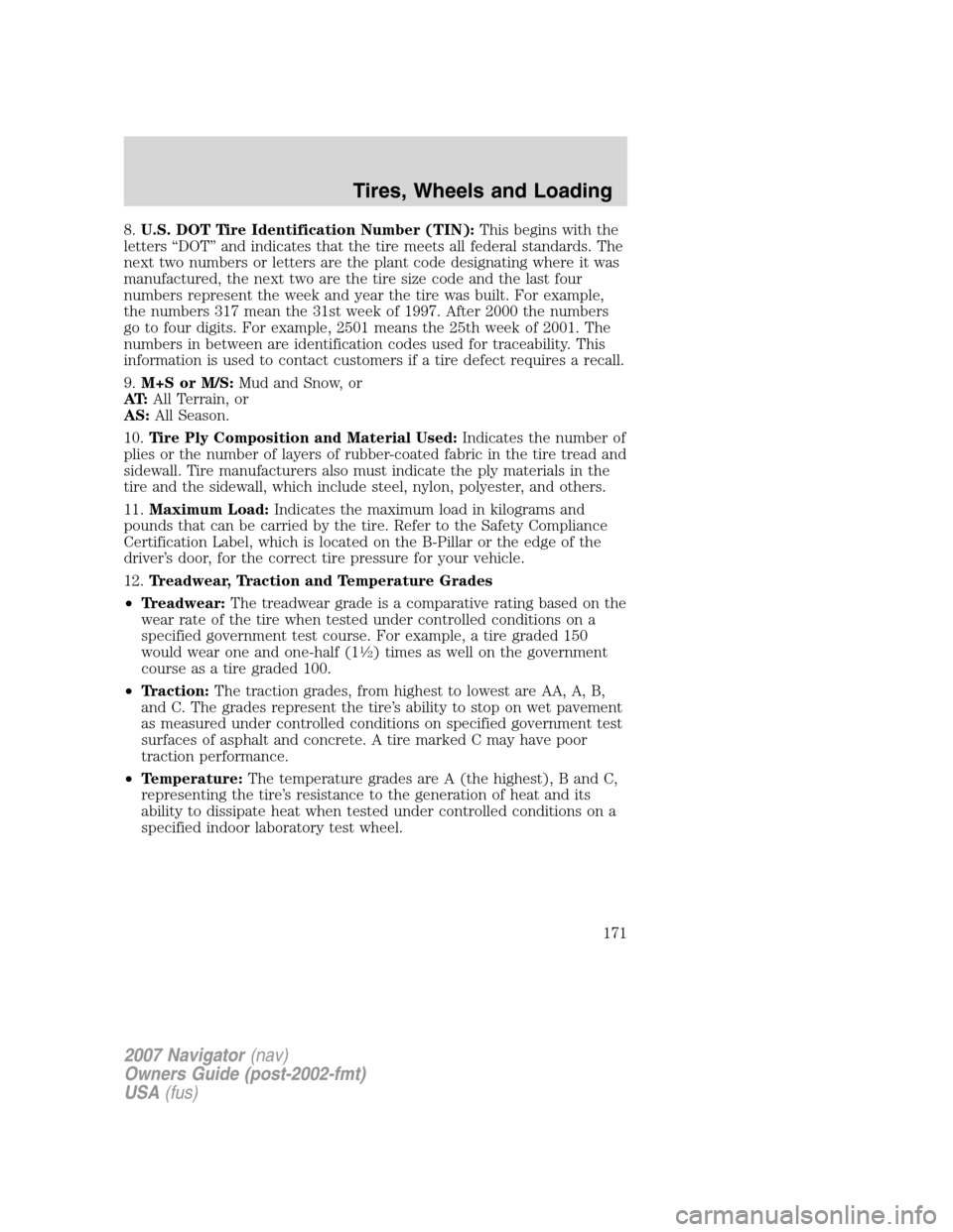 LINCOLN NAVIGATOR 2007  Owners Manual 8.U.S. DOT Tire Identification Number (TIN):This begins with the
letters “DOT” and indicates that the tire meets all federal standards. The
next two numbers or letters are the plant code designati