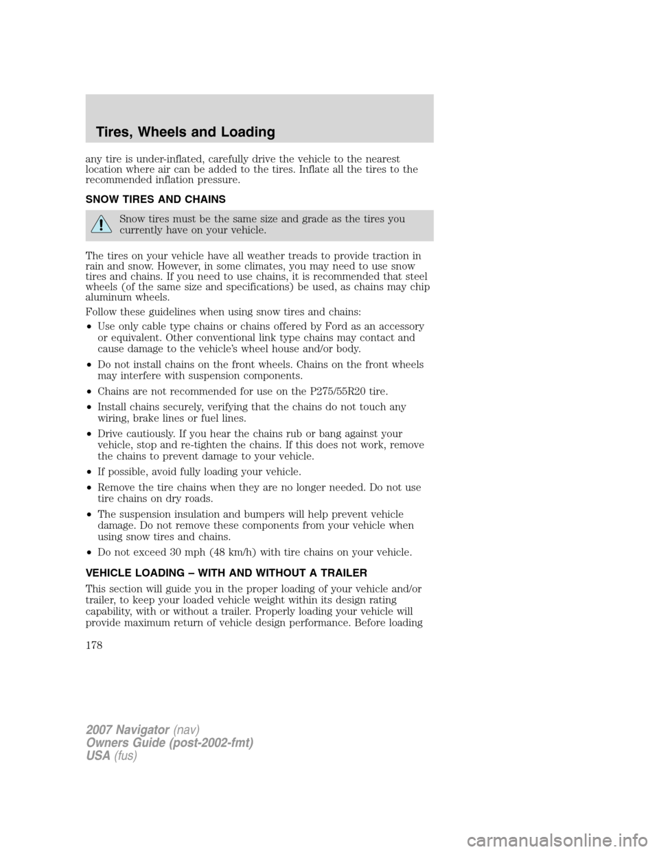 LINCOLN NAVIGATOR 2007 Owners Manual any tire is under-inflated, carefully drive the vehicle to the nearest
location where air can be added to the tires. Inflate all the tires to the
recommended inflation pressure.
SNOW TIRES AND CHAINS
LINCOLN NAVIGATOR 2007 Owners Manual any tire is under-inflated, carefully drive the vehicle to the nearest
location where air can be added to the tires. Inflate all the tires to the
recommended inflation pressure.
SNOW TIRES AND CHAINS