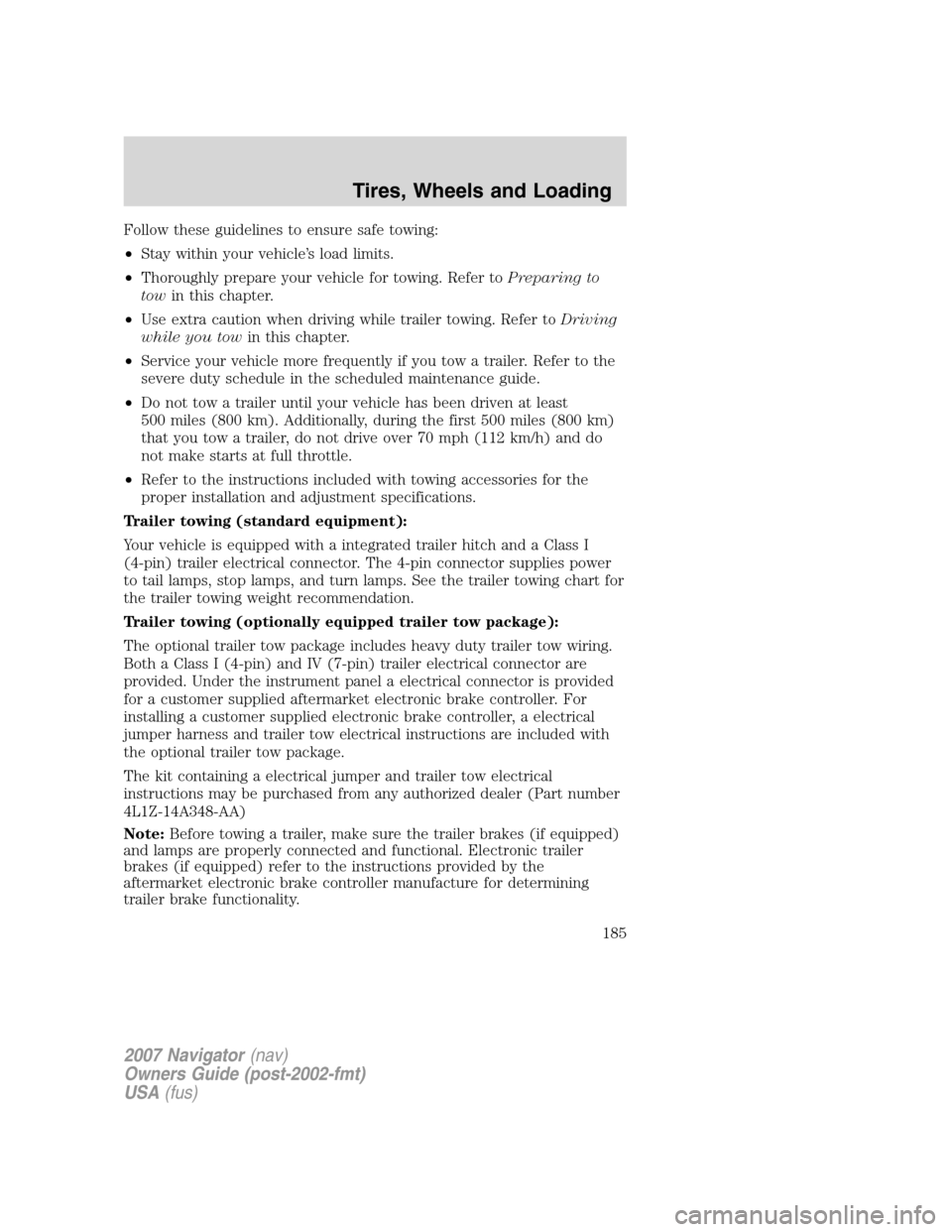 LINCOLN NAVIGATOR 2007  Owners Manual Follow these guidelines to ensure safe towing:
•Stay within your vehicle’s load limits.
•Thoroughly prepare your vehicle for towing. Refer toPreparing to
towin this chapter.
•Use extra caution