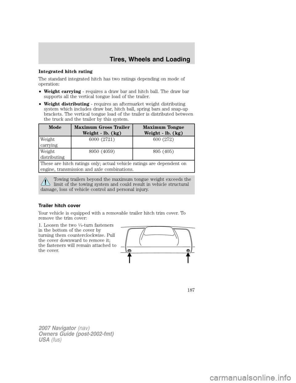 LINCOLN NAVIGATOR 2007  Owners Manual Integrated hitch rating
The standard integrated hitch has two ratings depending on mode of
operation:
•Weight carrying- requires a draw bar and hitch ball. The draw bar
supports all the vertical ton