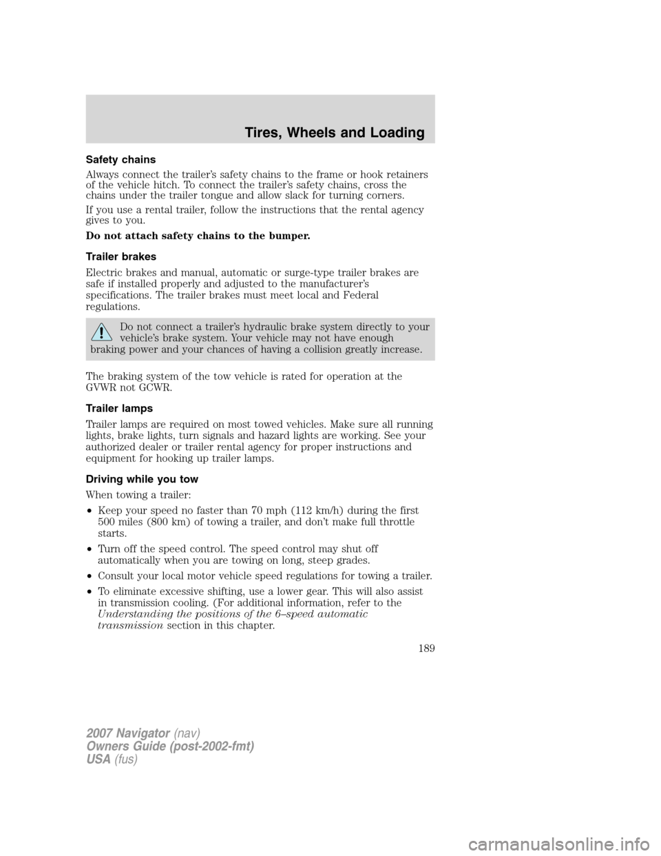 LINCOLN NAVIGATOR 2007 User Guide Safety chains
Always connect the trailer’s safety chains to the frame or hook retainers
of the vehicle hitch. To connect the trailer’s safety chains, cross the
chains under the trailer tongue and 