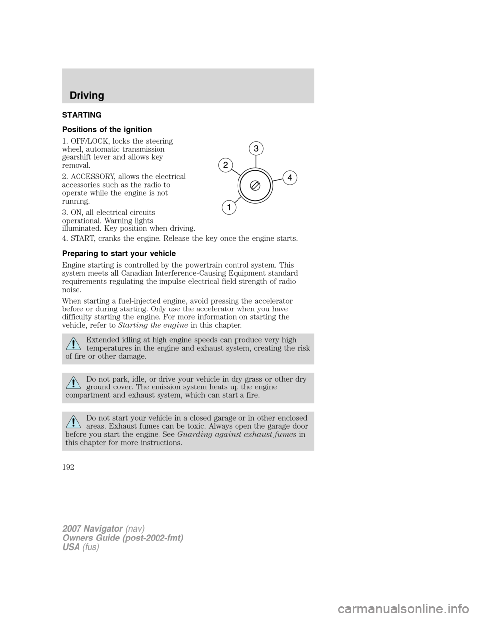 LINCOLN NAVIGATOR 2007 Owners Manual STARTING
Positions of the ignition
1. OFF/LOCK, locks the steering
wheel, automatic transmission
gearshift lever and allows key
removal.
2. ACCESSORY, allows the electrical
accessories such as the rad LINCOLN NAVIGATOR 2007 Owners Manual STARTING
Positions of the ignition
1. OFF/LOCK, locks the steering
wheel, automatic transmission
gearshift lever and allows key
removal.
2. ACCESSORY, allows the electrical
accessories such as the rad