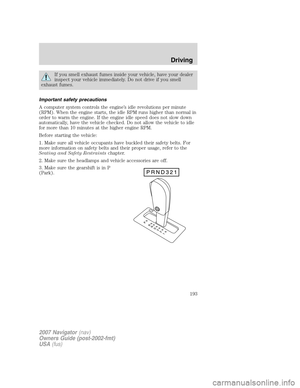 LINCOLN NAVIGATOR 2007  Owners Manual If you smell exhaust fumes inside your vehicle, have your dealer
inspect your vehicle immediately. Do not drive if you smell
exhaust fumes.
Important safety precautions
A computer system controls the 