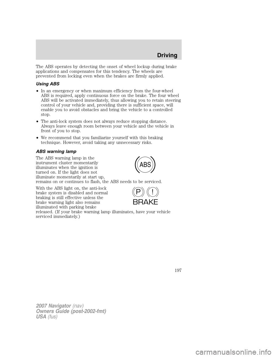 LINCOLN NAVIGATOR 2007  Owners Manual The ABS operates by detecting the onset of wheel lockup during brake
applications and compensates for this tendency. The wheels are
prevented from locking even when the brakes are firmly applied.
Usin