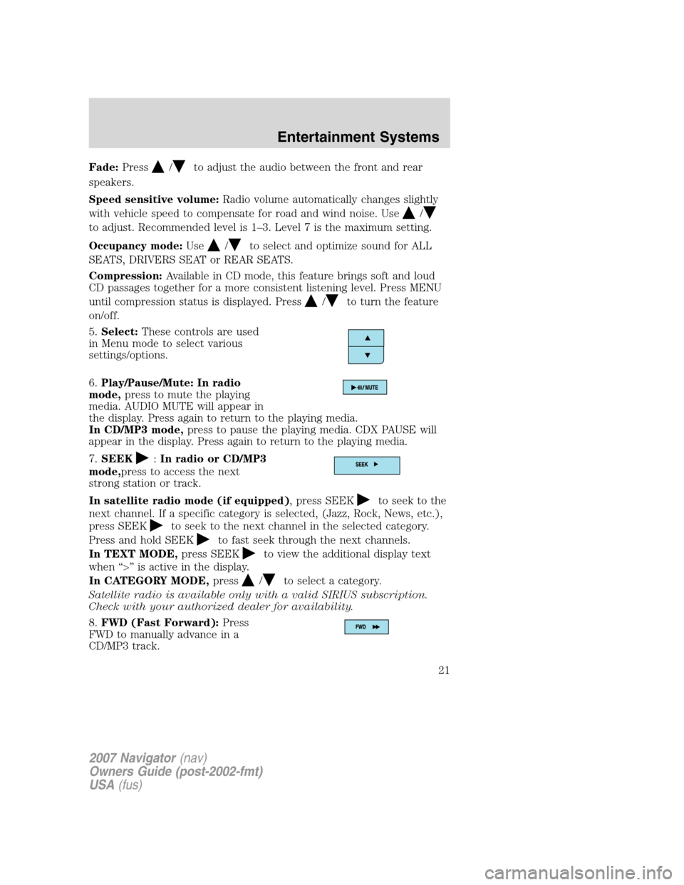 LINCOLN NAVIGATOR 2007 Owners Manual Fade:Press/to adjust the audio between the front and rear
speakers.
Speed sensitive volume:Radio volume automatically changes slightly
with vehicle speed to compensate for road and wind noise. Use
/
t