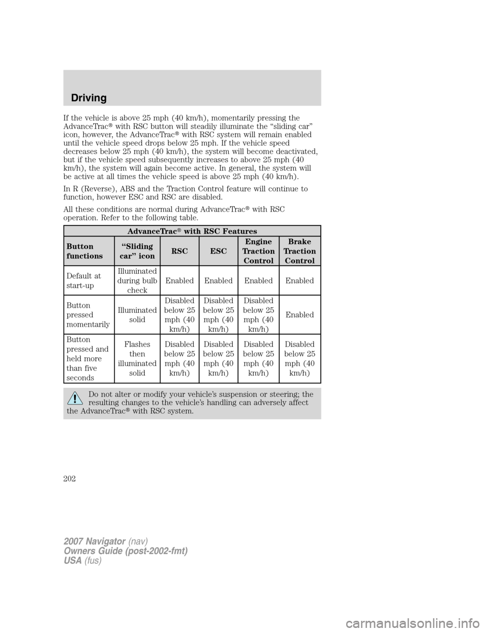 LINCOLN NAVIGATOR 2007  Owners Manual If the vehicle is above 25 mph (40 km/h), momentarily pressing the
AdvanceTracwith RSC button will steadily illuminate the “sliding car”
icon, however, the AdvanceTracwith RSC system will remain