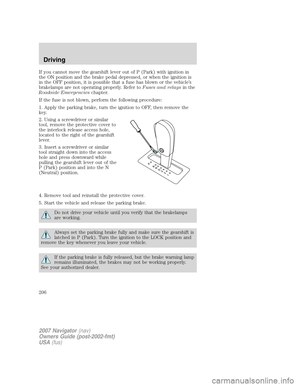 LINCOLN NAVIGATOR 2007  Owners Manual If you cannot move the gearshift lever out of P (Park) with ignition in
the ON position and the brake pedal depressed, or when the ignition is
in the OFF position, it is possible that a fuse has blown