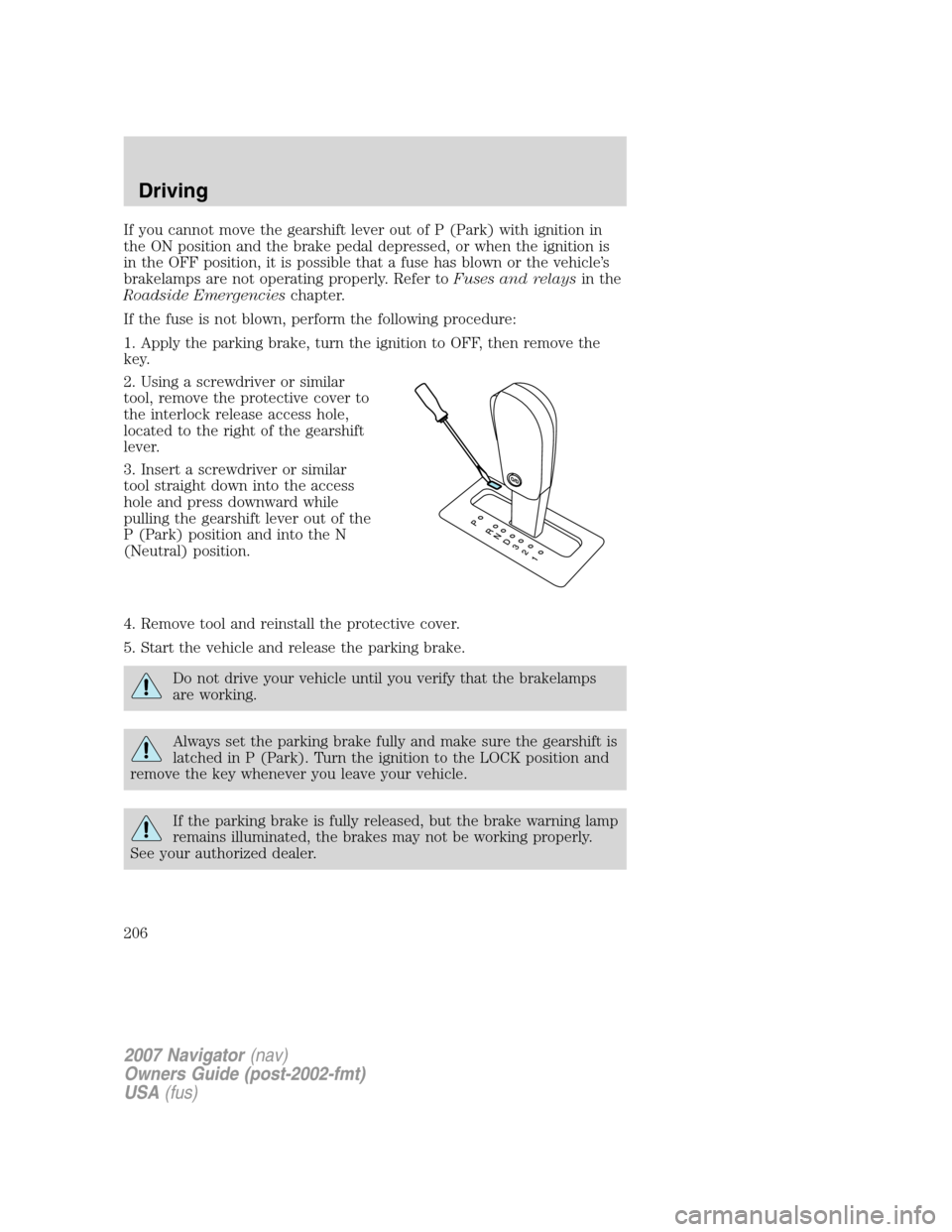 LINCOLN NAVIGATOR 2007 Owners Manual If you cannot move the gearshift lever out of P (Park) with ignition in
the ON position and the brake pedal depressed, or when the ignition is
in the OFF position, it is possible that a fuse has blown LINCOLN NAVIGATOR 2007 Owners Manual If you cannot move the gearshift lever out of P (Park) with ignition in
the ON position and the brake pedal depressed, or when the ignition is
in the OFF position, it is possible that a fuse has blown