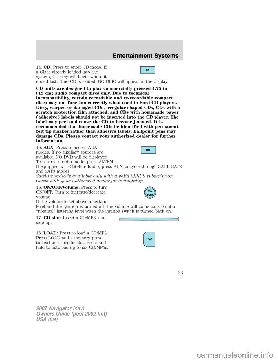 LINCOLN NAVIGATOR 2007 Owners Manual 14.CD:Press to enter CD mode. If
a CD is already loaded into the
system, CD play will begin where it
ended last. If no CD is loaded, NO DISC will appear in the display.
CD units are designed to play c LINCOLN NAVIGATOR 2007 Owners Manual 14.CD:Press to enter CD mode. If
a CD is already loaded into the
system, CD play will begin where it
ended last. If no CD is loaded, NO DISC will appear in the display.
CD units are designed to play c