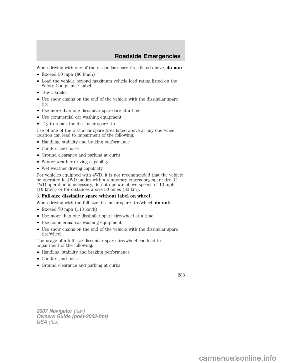 LINCOLN NAVIGATOR 2007 Owners Manual When driving with one of the dissimilar spare tires listed above,do not:
•Exceed 50 mph (80 km/h)
•Load the vehicle beyond maximum vehicle load rating listed on the
Safety Compliance Label
•Tow LINCOLN NAVIGATOR 2007 Owners Manual When driving with one of the dissimilar spare tires listed above,do not:
•Exceed 50 mph (80 km/h)
•Load the vehicle beyond maximum vehicle load rating listed on the
Safety Compliance Label
•Tow