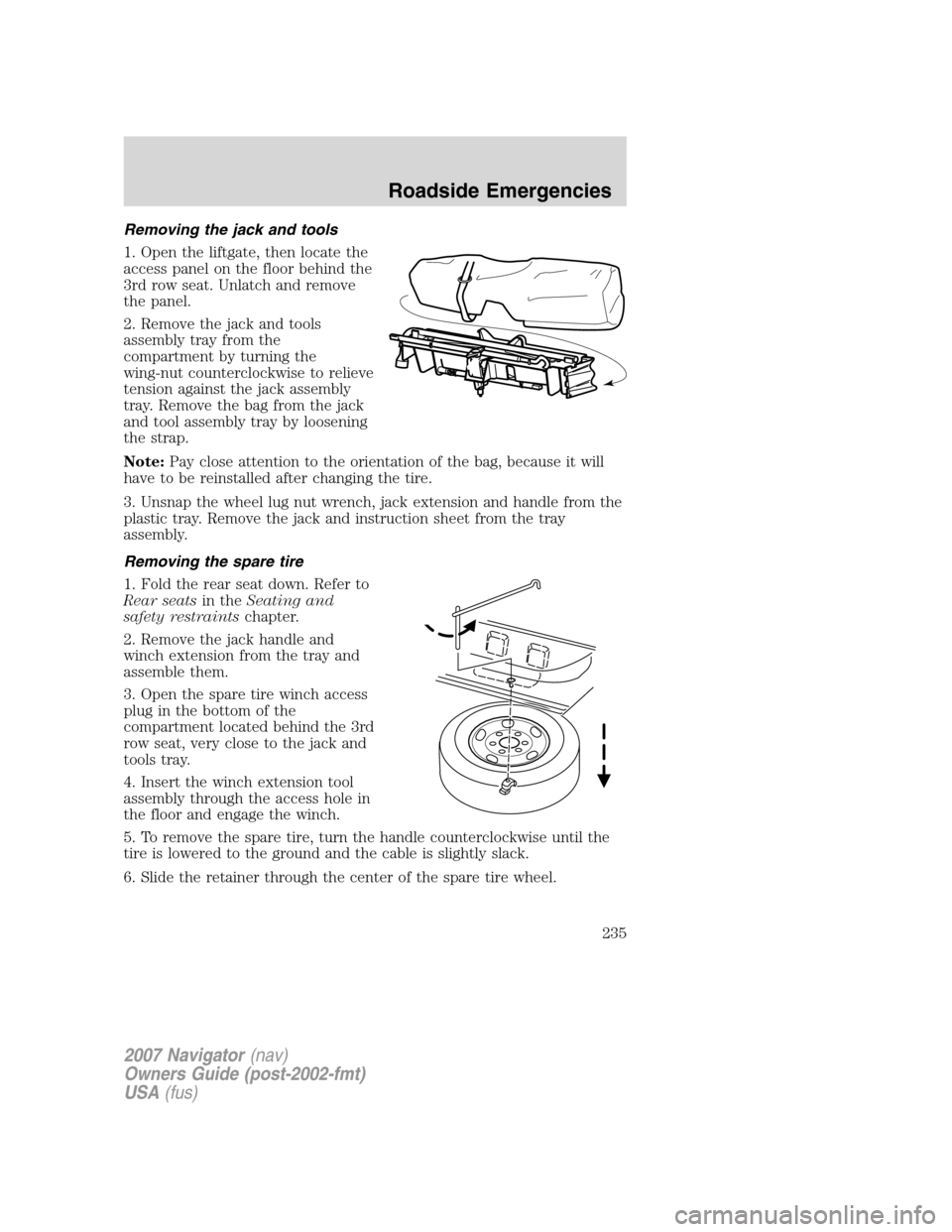 LINCOLN NAVIGATOR 2007 User Guide Removing the jack and tools
1. Open the liftgate, then locate the
access panel on the floor behind the
3rd row seat. Unlatch and remove
the panel.
2. Remove the jack and tools
assembly tray from the
c LINCOLN NAVIGATOR 2007 User Guide Removing the jack and tools
1. Open the liftgate, then locate the
access panel on the floor behind the
3rd row seat. Unlatch and remove
the panel.
2. Remove the jack and tools
assembly tray from the
c
