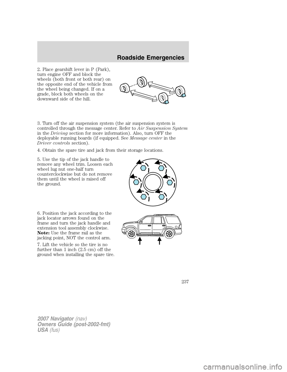 LINCOLN NAVIGATOR 2007 Service Manual 2. Place gearshift lever in P (Park),
turn engine OFF and block the
wheels (both front or both rear) on
the opposite end of the vehicle from
the wheel being changed. If on a
grade, block both wheels o LINCOLN NAVIGATOR 2007 Service Manual 2. Place gearshift lever in P (Park),
turn engine OFF and block the
wheels (both front or both rear) on
the opposite end of the vehicle from
the wheel being changed. If on a
grade, block both wheels o