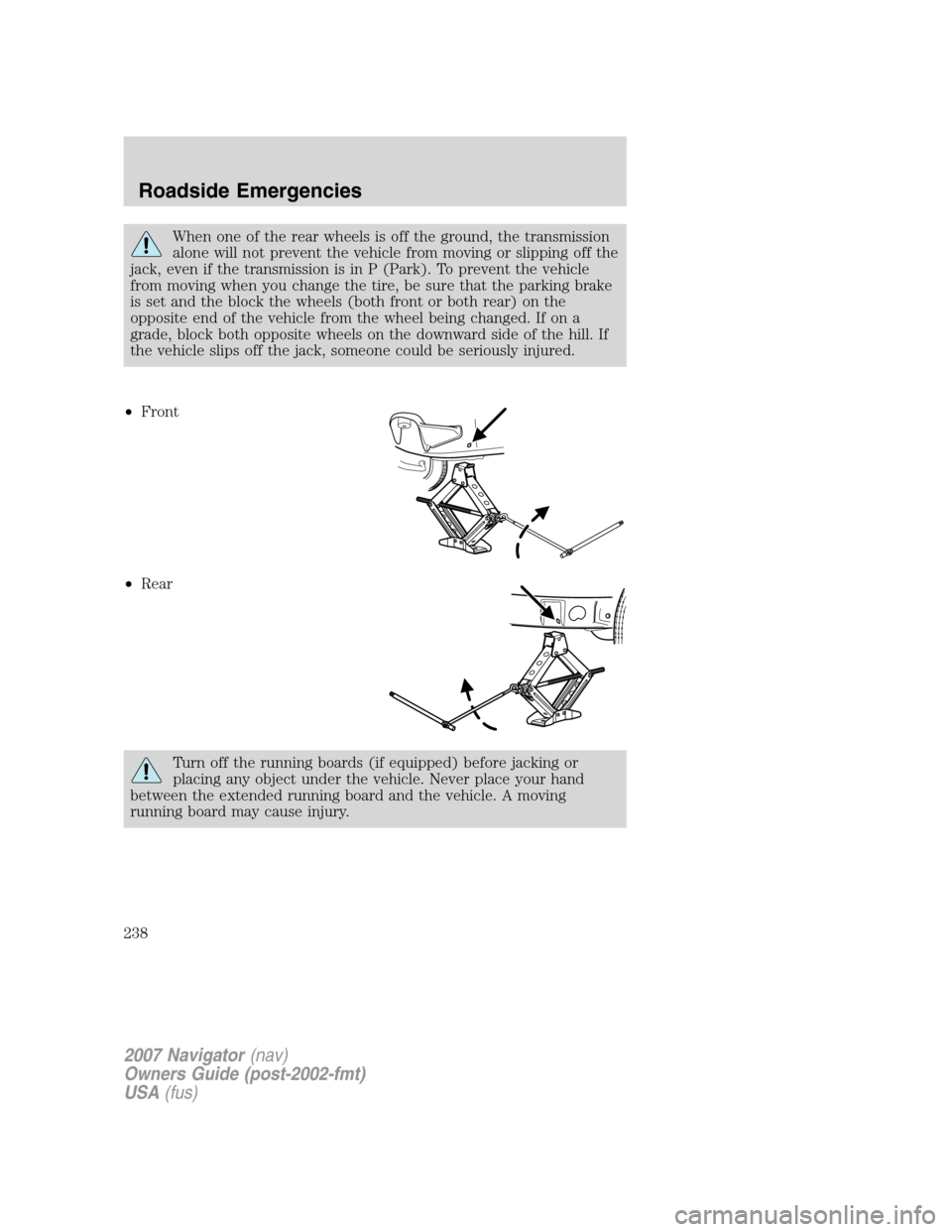 LINCOLN NAVIGATOR 2007 Owners Manual When one of the rear wheels is off the ground, the transmission
alone will not prevent the vehicle from moving or slipping off the
jack, even if the transmission is in P (Park). To prevent the vehicle LINCOLN NAVIGATOR 2007 Owners Manual When one of the rear wheels is off the ground, the transmission
alone will not prevent the vehicle from moving or slipping off the
jack, even if the transmission is in P (Park). To prevent the vehicle