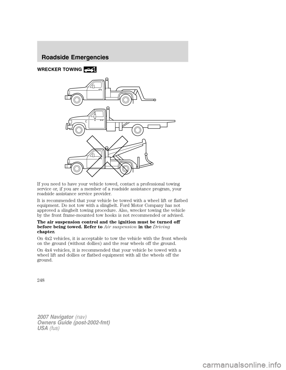 LINCOLN NAVIGATOR 2007 Owners Manual WRECKER TOWING
If you need to have your vehicle towed, contact a professional towing
service or, if you are a member of a roadside assistance program, your
roadside assistance service provider.
It is LINCOLN NAVIGATOR 2007 Owners Manual WRECKER TOWING
If you need to have your vehicle towed, contact a professional towing
service or, if you are a member of a roadside assistance program, your
roadside assistance service provider.
It is