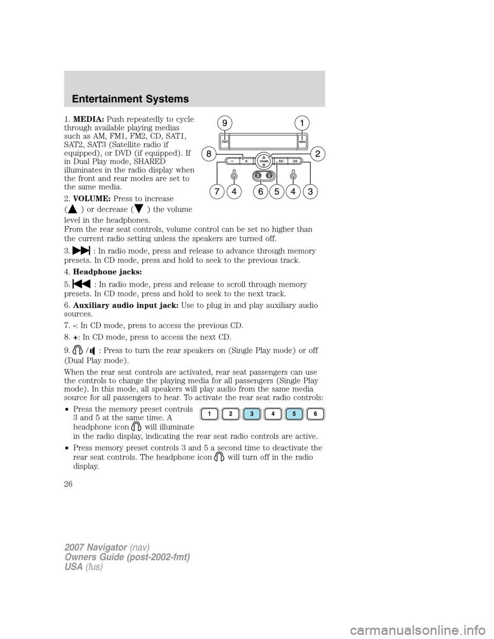 LINCOLN NAVIGATOR 2007  Owners Manual 1.MEDIA:Push repeatedly to cycle
through available playing medias
such as AM, FM1, FM2, CD, SAT1,
SAT2, SAT3 (Satellite radio if
equipped), or DVD (if equipped). If
in Dual Play mode, SHARED
illuminat