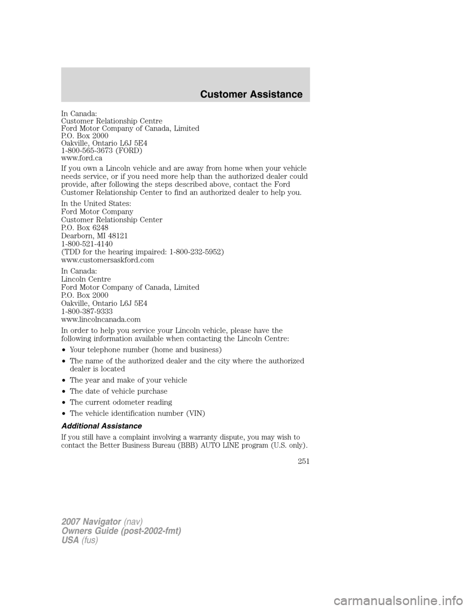 LINCOLN NAVIGATOR 2007 Owners Manual In Canada:
Customer Relationship Centre
Ford Motor Company of Canada, Limited
P.O. Box 2000
Oakville, Ontario L6J 5E4
1-800-565-3673 (FORD)
www.ford.ca
If you own a Lincoln vehicle and are away from h LINCOLN NAVIGATOR 2007 Owners Manual In Canada:
Customer Relationship Centre
Ford Motor Company of Canada, Limited
P.O. Box 2000
Oakville, Ontario L6J 5E4
1-800-565-3673 (FORD)
www.ford.ca
If you own a Lincoln vehicle and are away from h