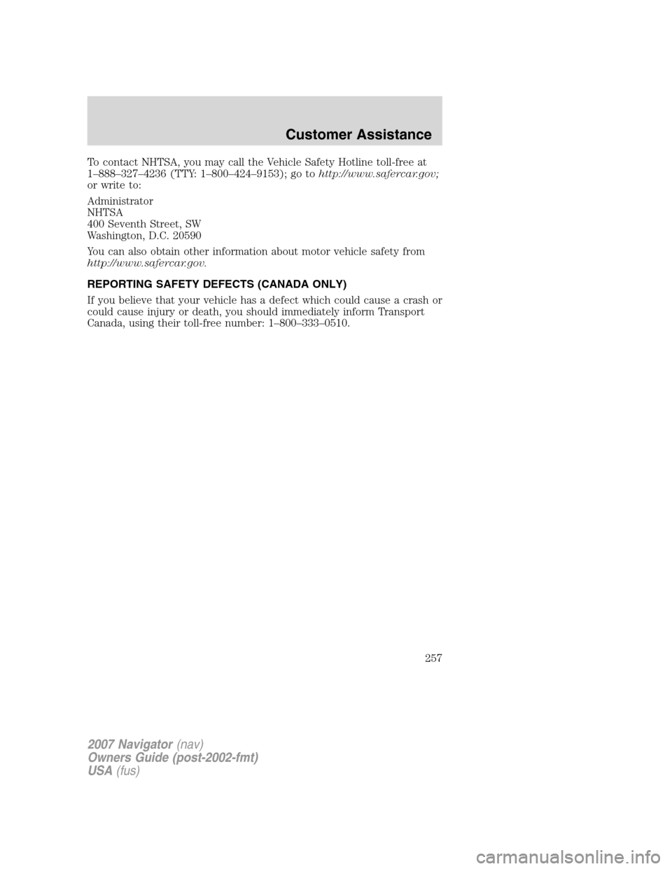 LINCOLN NAVIGATOR 2007 Owners Manual To contact NHTSA, you may call the Vehicle Safety Hotline toll-free at
1–888–327–4236 (TTY: 1–800–424–9153); go tohttp://www.safercar.gov;
or write to:
Administrator
NHTSA
400 Seventh Stre LINCOLN NAVIGATOR 2007 Owners Manual To contact NHTSA, you may call the Vehicle Safety Hotline toll-free at
1–888–327–4236 (TTY: 1–800–424–9153); go tohttp://www.safercar.gov;
or write to:
Administrator
NHTSA
400 Seventh Stre