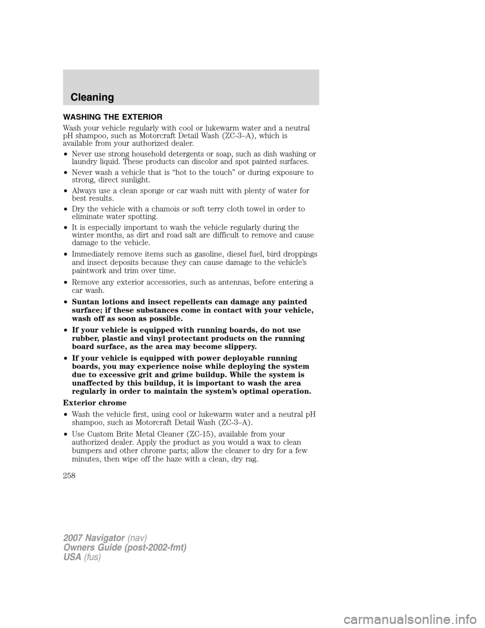 LINCOLN NAVIGATOR 2007 Owners Manual WASHING THE EXTERIOR
Wash your vehicle regularly with cool or lukewarm water and a neutral
pH shampoo, such as Motorcraft Detail Wash (ZC-3–A), which is
available from your authorized dealer.
•
Ne LINCOLN NAVIGATOR 2007 Owners Manual WASHING THE EXTERIOR
Wash your vehicle regularly with cool or lukewarm water and a neutral
pH shampoo, such as Motorcraft Detail Wash (ZC-3–A), which is
available from your authorized dealer.
•
Ne