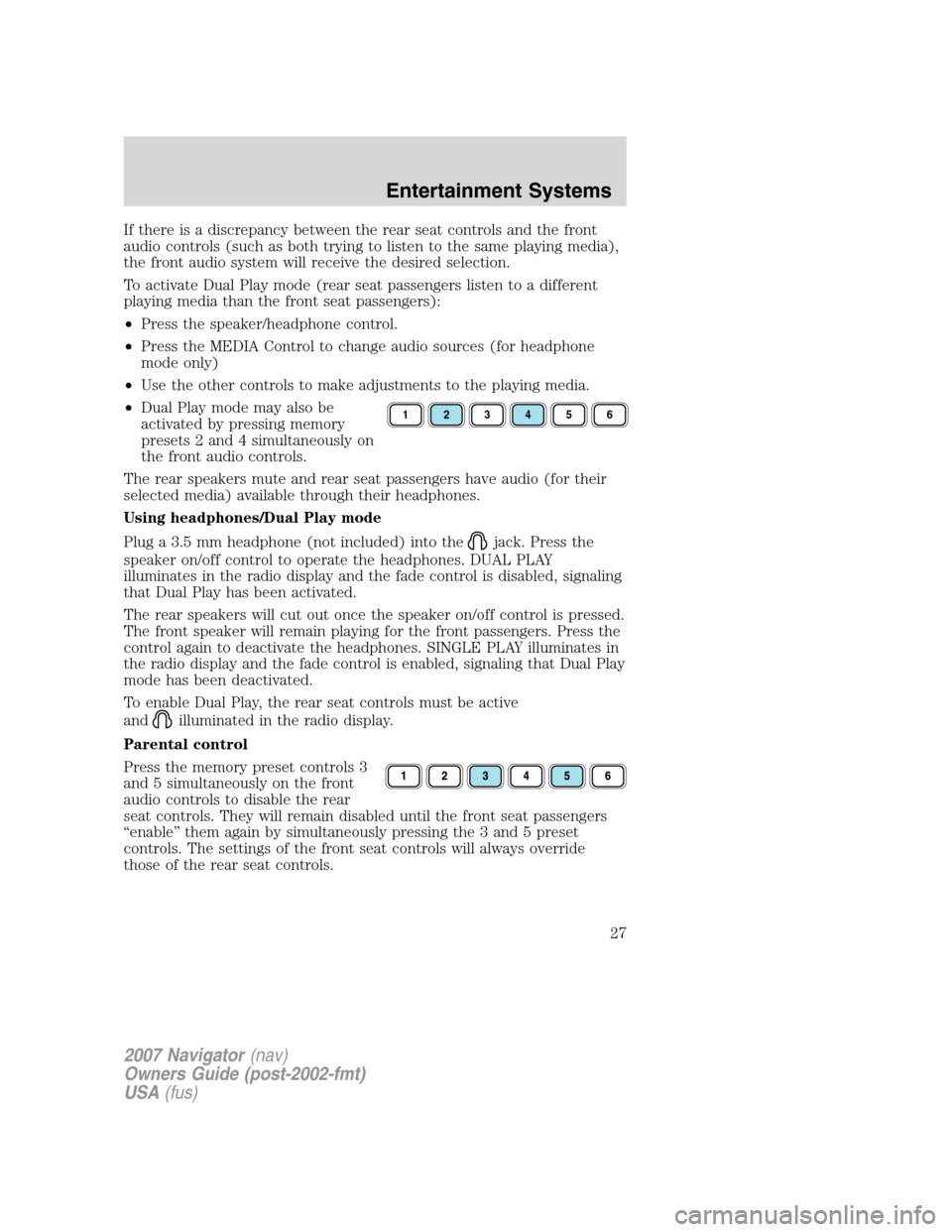 LINCOLN NAVIGATOR 2007 Owners Manual If there is a discrepancy between the rear seat controls and the front
audio controls (such as both trying to listen to the same playing media),
the front audio system will receive the desired selecti LINCOLN NAVIGATOR 2007 Owners Manual If there is a discrepancy between the rear seat controls and the front
audio controls (such as both trying to listen to the same playing media),
the front audio system will receive the desired selecti