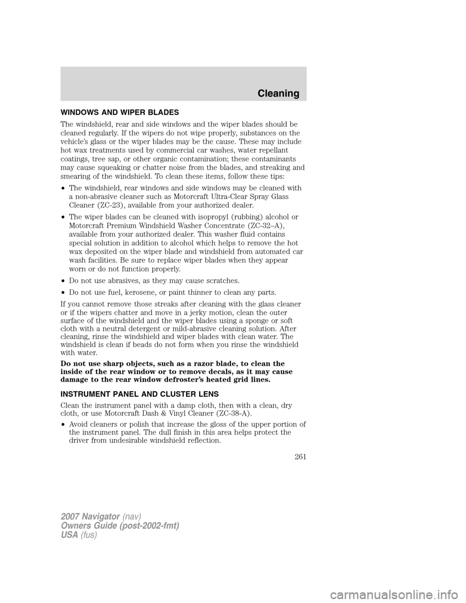 LINCOLN NAVIGATOR 2007 Owners Manual WINDOWS AND WIPER BLADES
The windshield, rear and side windows and the wiper blades should be
cleaned regularly. If the wipers do not wipe properly, substances on the
vehicle’s glass or the wiper bl LINCOLN NAVIGATOR 2007 Owners Manual WINDOWS AND WIPER BLADES
The windshield, rear and side windows and the wiper blades should be
cleaned regularly. If the wipers do not wipe properly, substances on the
vehicle’s glass or the wiper bl