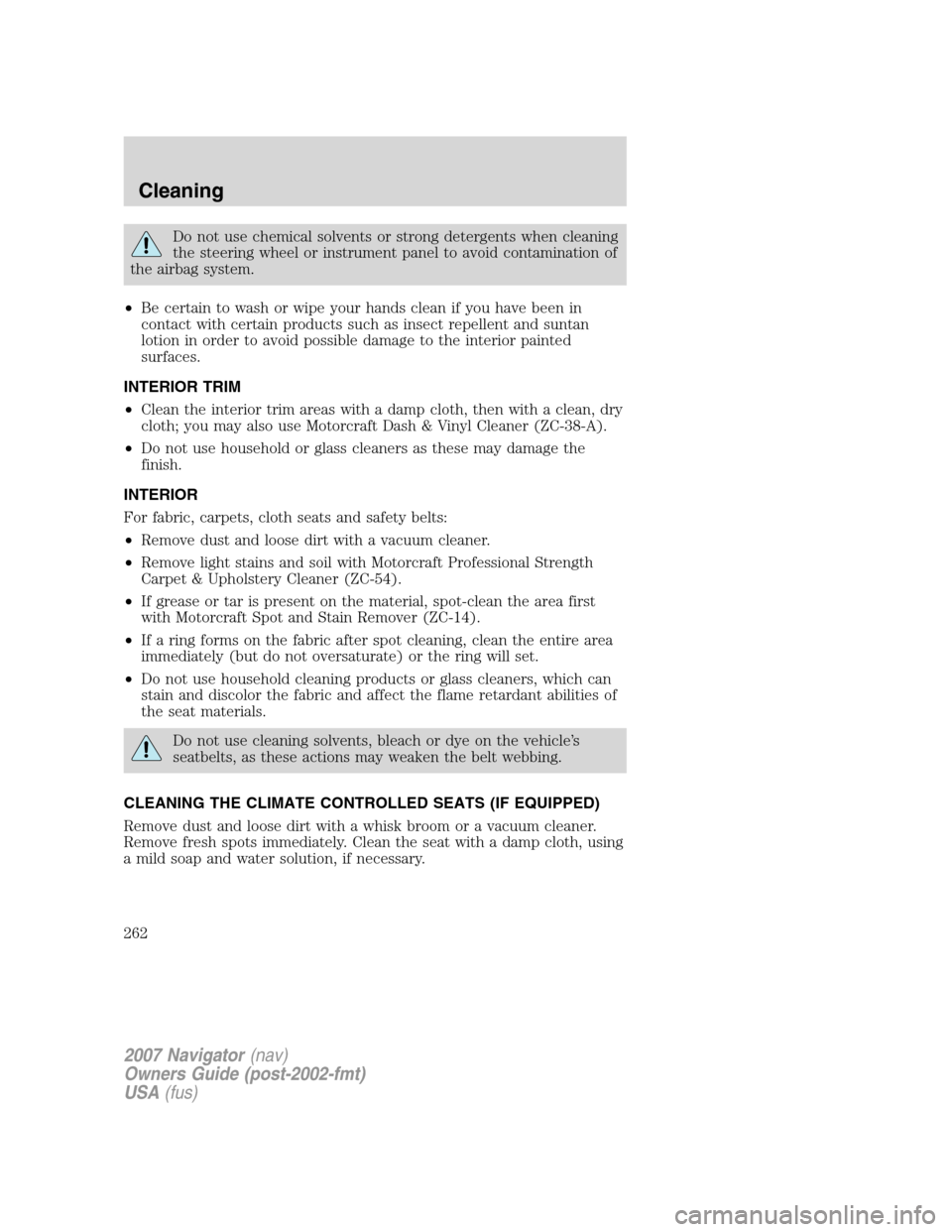 LINCOLN NAVIGATOR 2007  Owners Manual Do not use chemical solvents or strong detergents when cleaning
the steering wheel or instrument panel to avoid contamination of
the airbag system.
•Be certain to wash or wipe your hands clean if yo