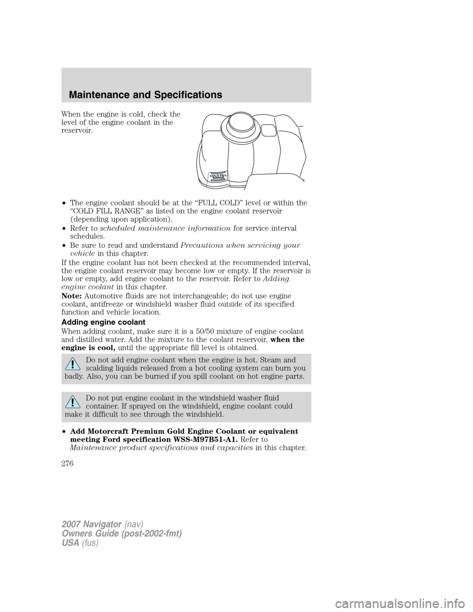 LINCOLN NAVIGATOR 2007 Owners Manual When the engine is cold, check the
level of the engine coolant in the
reservoir.
•The engine coolant should be at the “FULL COLD” level or within the
“COLD FILL RANGE” as listed on the engin LINCOLN NAVIGATOR 2007 Owners Manual When the engine is cold, check the
level of the engine coolant in the
reservoir.
•The engine coolant should be at the “FULL COLD” level or within the
“COLD FILL RANGE” as listed on the engin