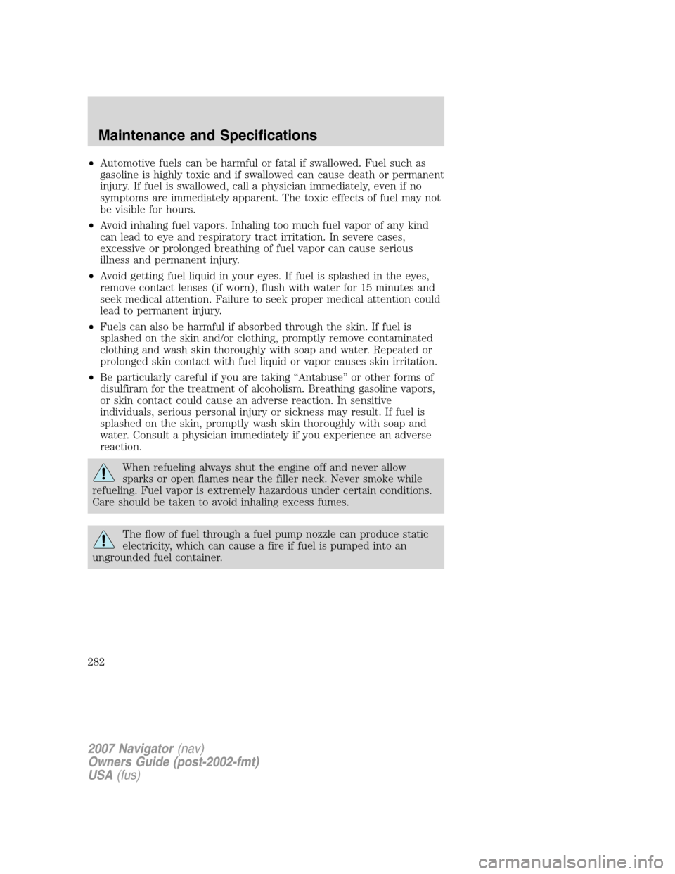 LINCOLN NAVIGATOR 2007 Owners Manual •Automotive fuels can be harmful or fatal if swallowed. Fuel such as
gasoline is highly toxic and if swallowed can cause death or permanent
injury. If fuel is swallowed, call a physician immediately LINCOLN NAVIGATOR 2007 Owners Manual •Automotive fuels can be harmful or fatal if swallowed. Fuel such as
gasoline is highly toxic and if swallowed can cause death or permanent
injury. If fuel is swallowed, call a physician immediately