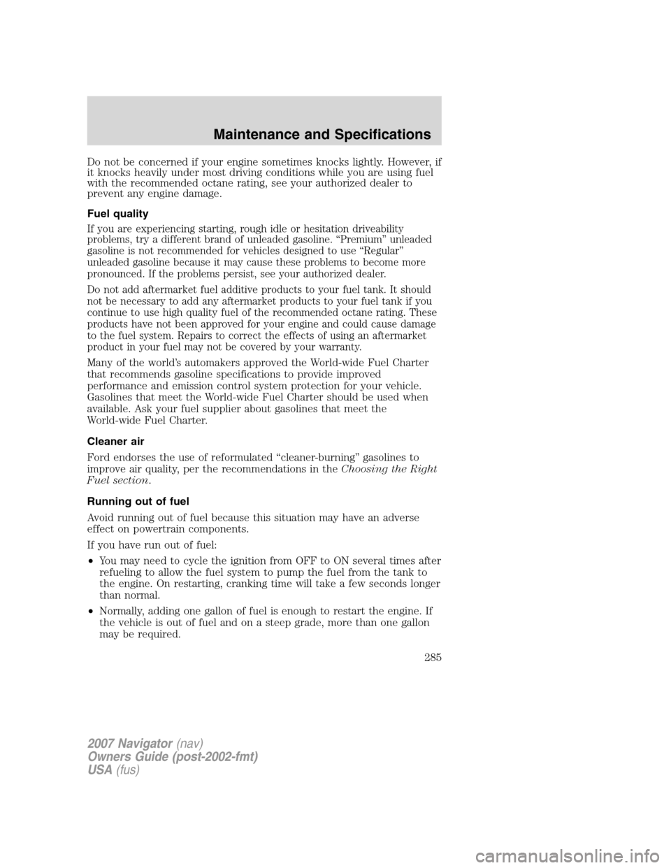 LINCOLN NAVIGATOR 2007 Owners Manual Do not be concerned if your engine sometimes knocks lightly. However, if
it knocks heavily under most driving conditions while you are using fuel
with the recommended octane rating, see your authorize LINCOLN NAVIGATOR 2007 Owners Manual Do not be concerned if your engine sometimes knocks lightly. However, if
it knocks heavily under most driving conditions while you are using fuel
with the recommended octane rating, see your authorize