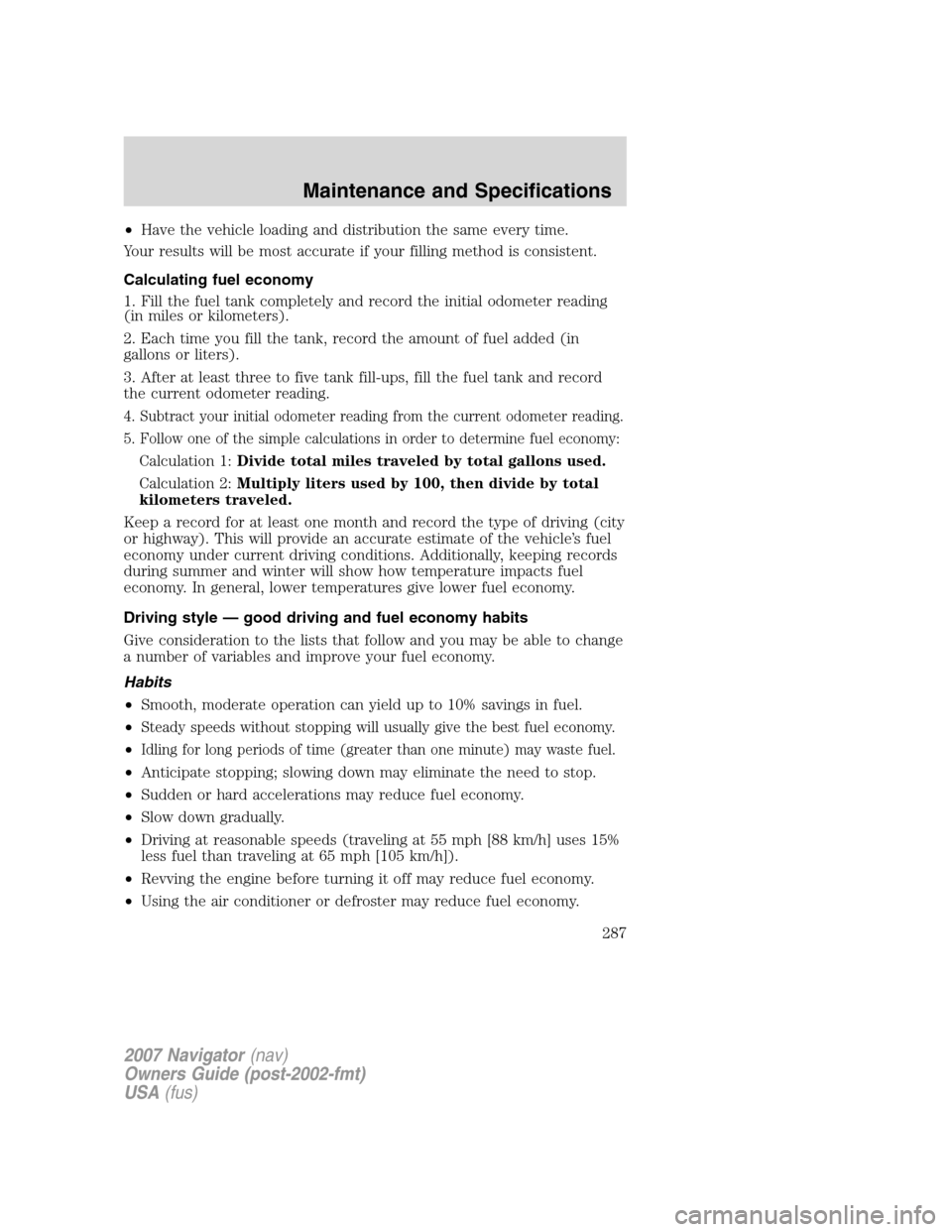 LINCOLN NAVIGATOR 2007  Owners Manual •Have the vehicle loading and distribution the same every time.
Your results will be most accurate if your filling method is consistent.
Calculating fuel economy
1. Fill the fuel tank completely and