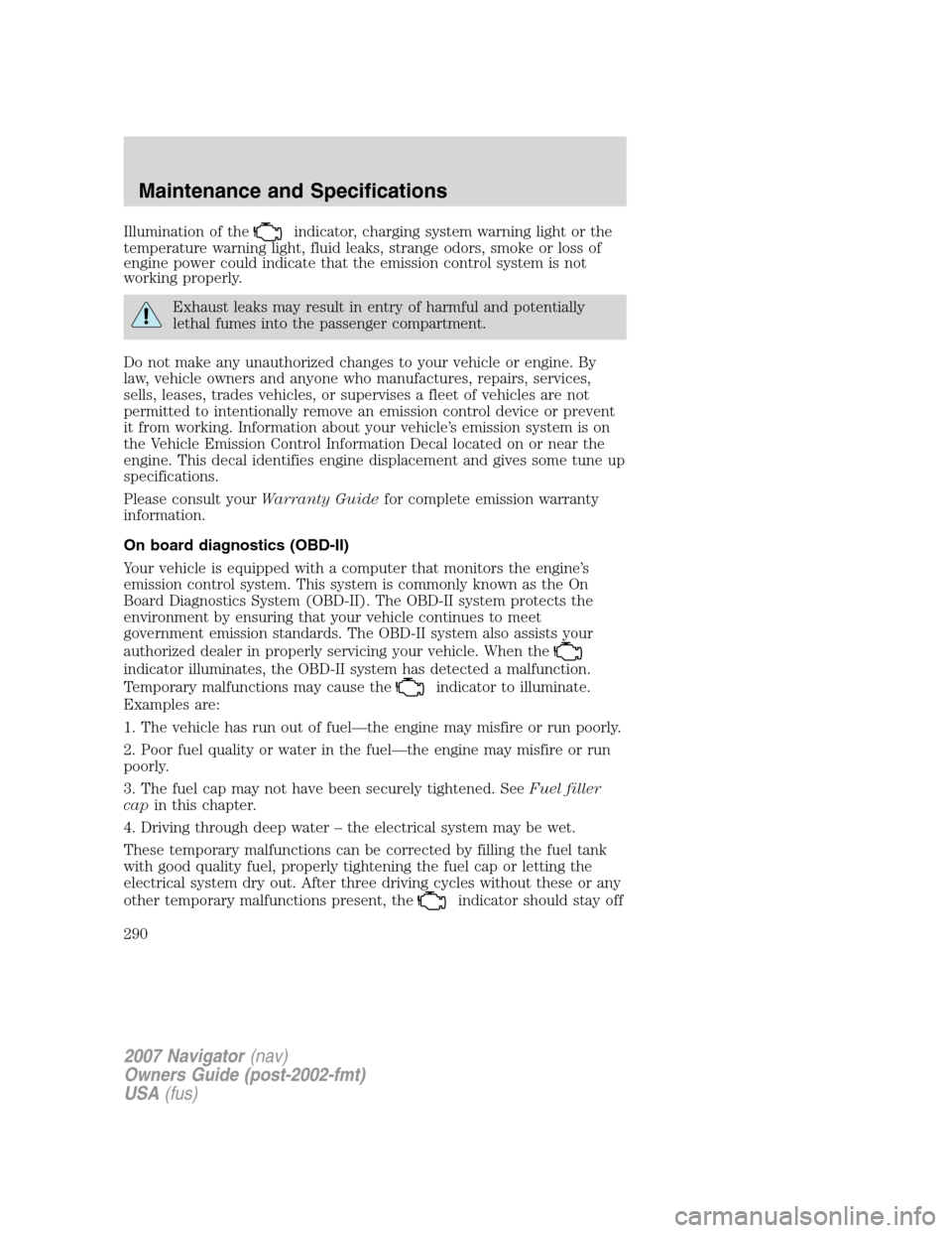 LINCOLN NAVIGATOR 2007  Owners Manual Illumination of theindicator, charging system warning light or the
temperature warning light, fluid leaks, strange odors, smoke or loss of
engine power could indicate that the emission control system 