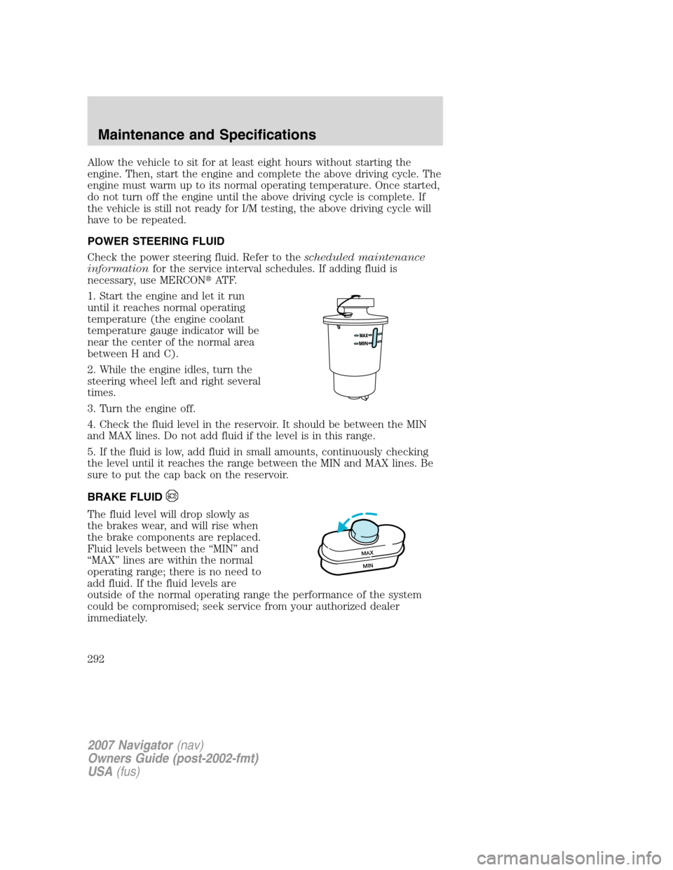 LINCOLN NAVIGATOR 2007  Owners Manual Allow the vehicle to sit for at least eight hours without starting the
engine. Then, start the engine and complete the above driving cycle. The
engine must warm up to its normal operating temperature.