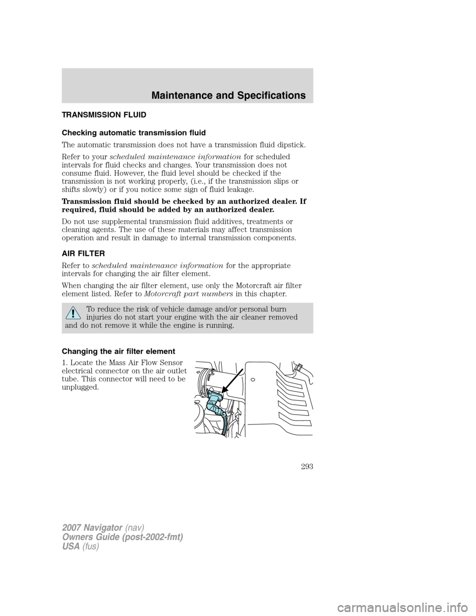 LINCOLN NAVIGATOR 2007 Owners Manual TRANSMISSION FLUID
Checking automatic transmission fluid
The automatic transmission does not have a transmission fluid dipstick.
Refer to yourscheduled maintenance informationfor scheduled
intervals f LINCOLN NAVIGATOR 2007 Owners Manual TRANSMISSION FLUID
Checking automatic transmission fluid
The automatic transmission does not have a transmission fluid dipstick.
Refer to yourscheduled maintenance informationfor scheduled
intervals f