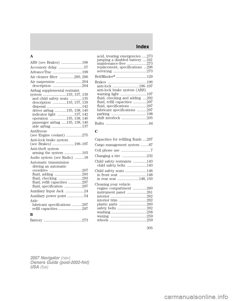 LINCOLN NAVIGATOR 2007  Owners Manual A
ABS (see Brakes) .....................196
Accessory delay ..........................57
AdvanceTrac ..............................199
Air cleaner filter ...............293, 296
Air suspension .......