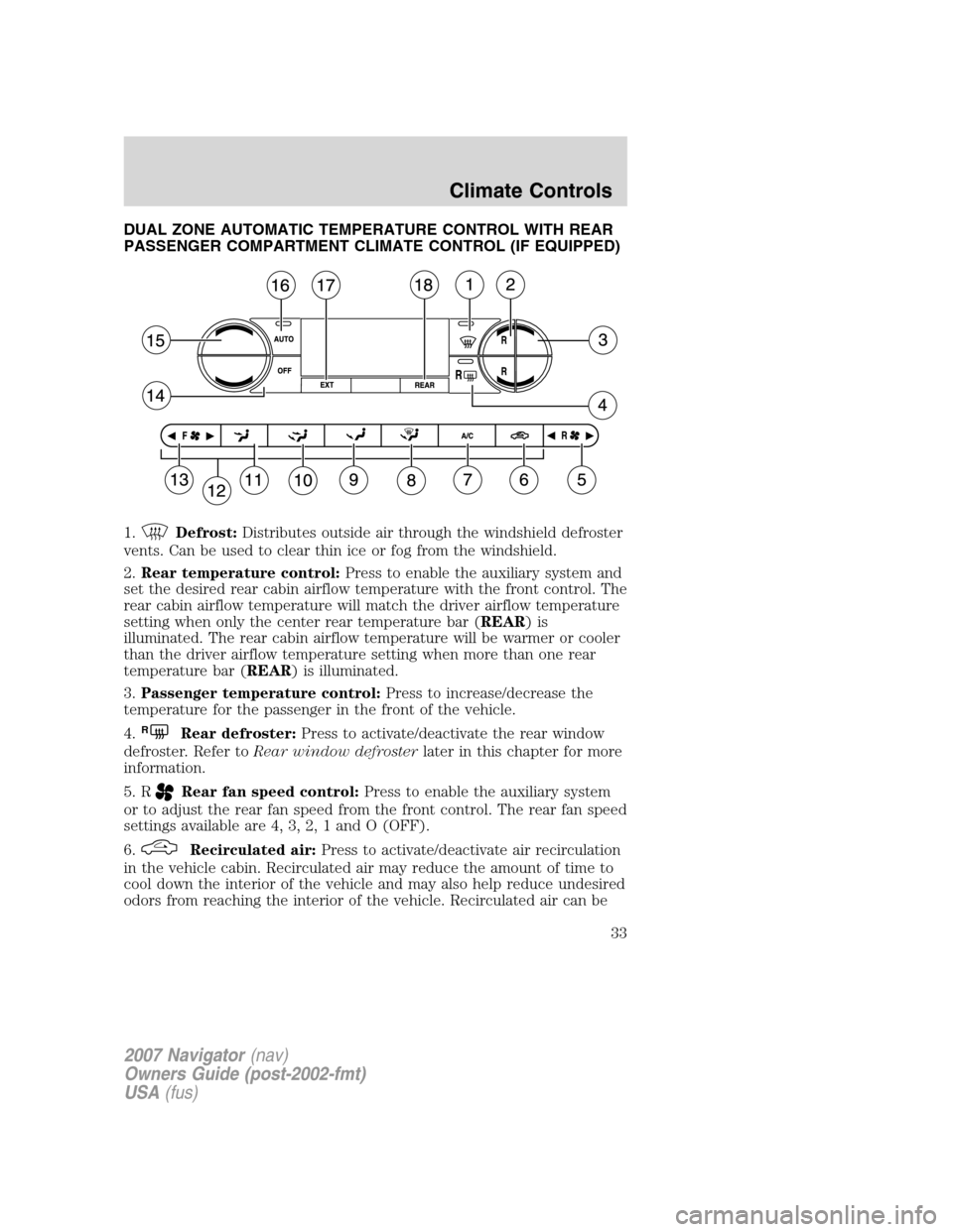 LINCOLN NAVIGATOR 2007 Owners Guide DUAL ZONE AUTOMATIC TEMPERATURE CONTROL WITH REAR
PASSENGER COMPARTMENT CLIMATE CONTROL (IF EQUIPPED)
1.
Defrost:Distributes outside air through the windshield defroster
vents. Can be used to clear th LINCOLN NAVIGATOR 2007 Owners Guide DUAL ZONE AUTOMATIC TEMPERATURE CONTROL WITH REAR
PASSENGER COMPARTMENT CLIMATE CONTROL (IF EQUIPPED)
1.
Defrost:Distributes outside air through the windshield defroster
vents. Can be used to clear th