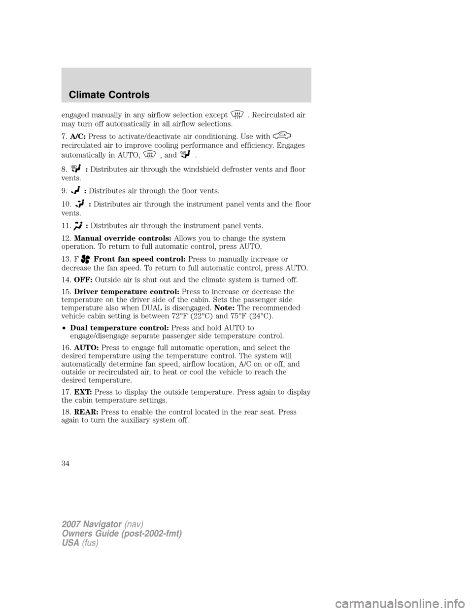 LINCOLN NAVIGATOR 2007  Owners Manual engaged manually in any airflow selection except. Recirculated air
may turn off automatically in all airflow selections.
7.A/C:Press to activate/deactivate air conditioning. Use with
recirculated air 