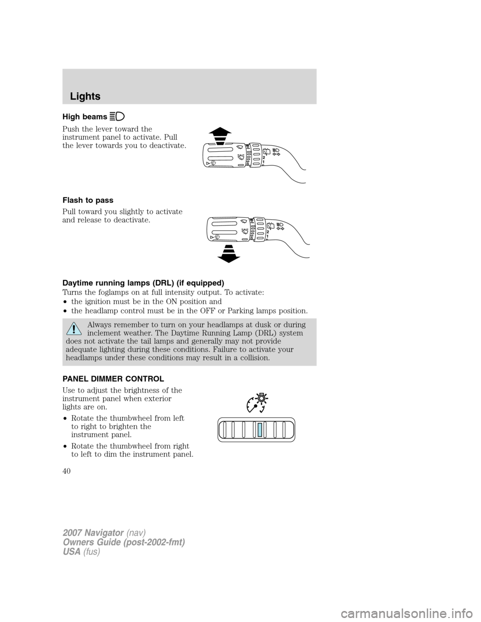 LINCOLN NAVIGATOR 2007 Owners Guide High beams
Push the lever toward the
instrument panel to activate. Pull
the lever towards you to deactivate.
Flash to pass
Pull toward you slightly to activate
and release to deactivate.
Daytime runni LINCOLN NAVIGATOR 2007 Owners Guide High beams
Push the lever toward the
instrument panel to activate. Pull
the lever towards you to deactivate.
Flash to pass
Pull toward you slightly to activate
and release to deactivate.
Daytime runni
