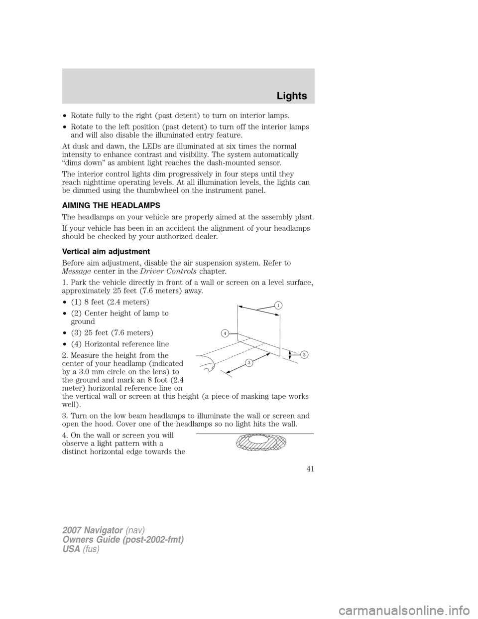 LINCOLN NAVIGATOR 2007 Service Manual •Rotate fully to the right (past detent) to turn on interior lamps.
•Rotate to the left position (past detent) to turn off the interior lamps
and will also disable the illuminated entry feature.
A