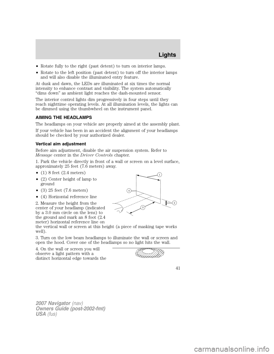 LINCOLN NAVIGATOR 2007 Owners Manual •Rotate fully to the right (past detent) to turn on interior lamps.
•Rotate to the left position (past detent) to turn off the interior lamps
and will also disable the illuminated entry feature.
A LINCOLN NAVIGATOR 2007 Owners Manual •Rotate fully to the right (past detent) to turn on interior lamps.
•Rotate to the left position (past detent) to turn off the interior lamps
and will also disable the illuminated entry feature.
A