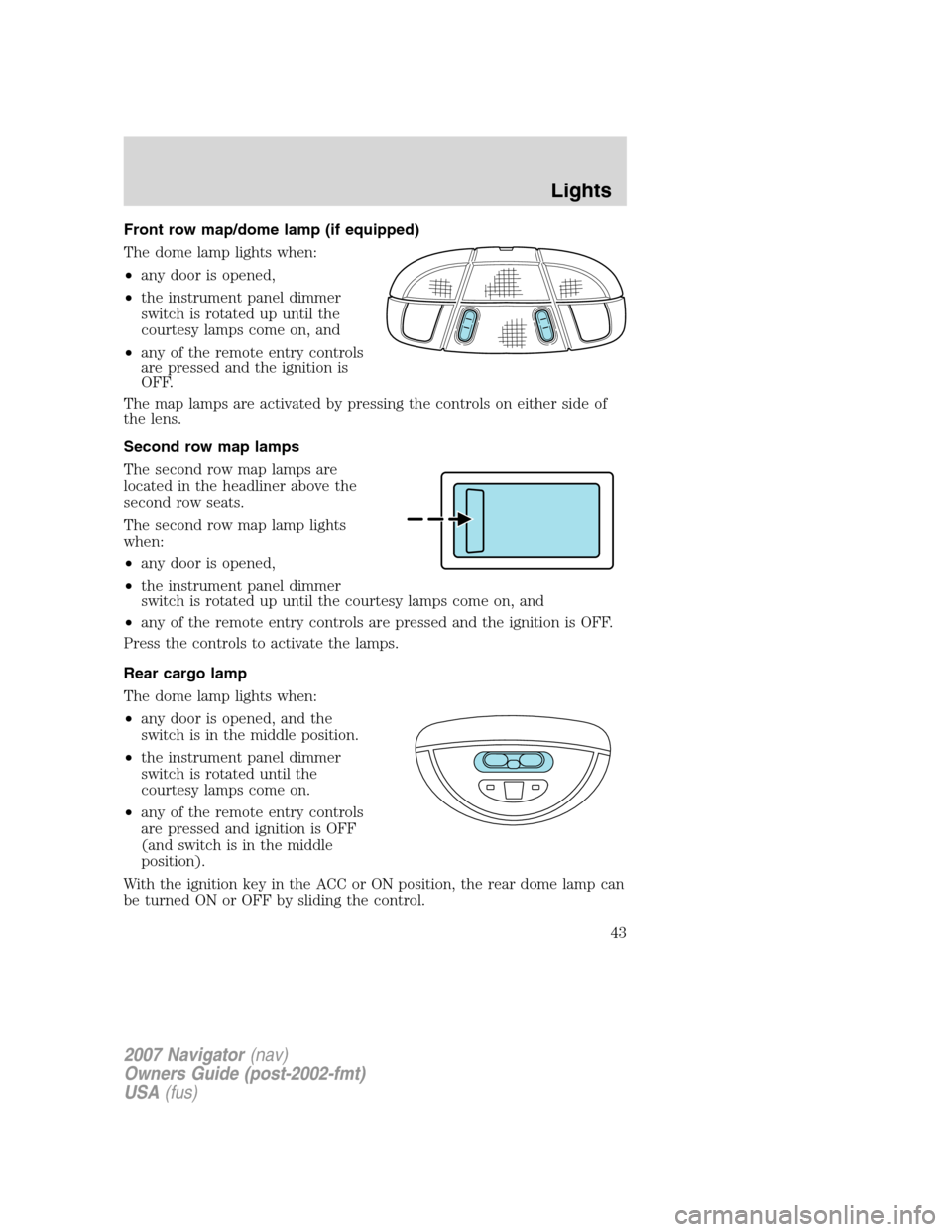 LINCOLN NAVIGATOR 2007  Owners Manual Front row map/dome lamp (if equipped)
The dome lamp lights when:
•any door is opened,
•the instrument panel dimmer
switch is rotated up until the
courtesy lamps come on, and
•any of the remote e