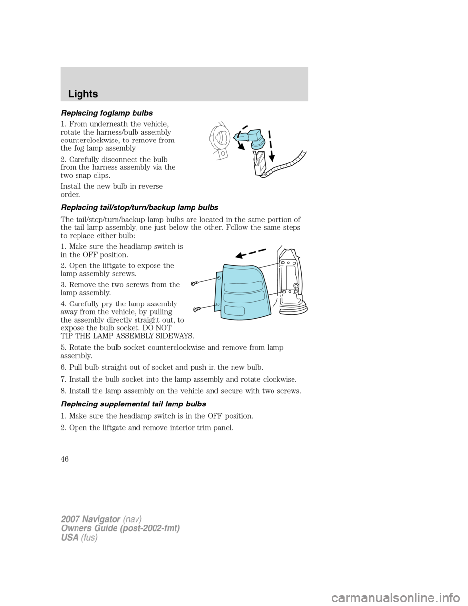 LINCOLN NAVIGATOR 2007  Owners Manual Replacing foglamp bulbs
1. From underneath the vehicle,
rotate the harness/bulb assembly
counterclockwise, to remove from
the fog lamp assembly.
2. Carefully disconnect the bulb
from the harness assem