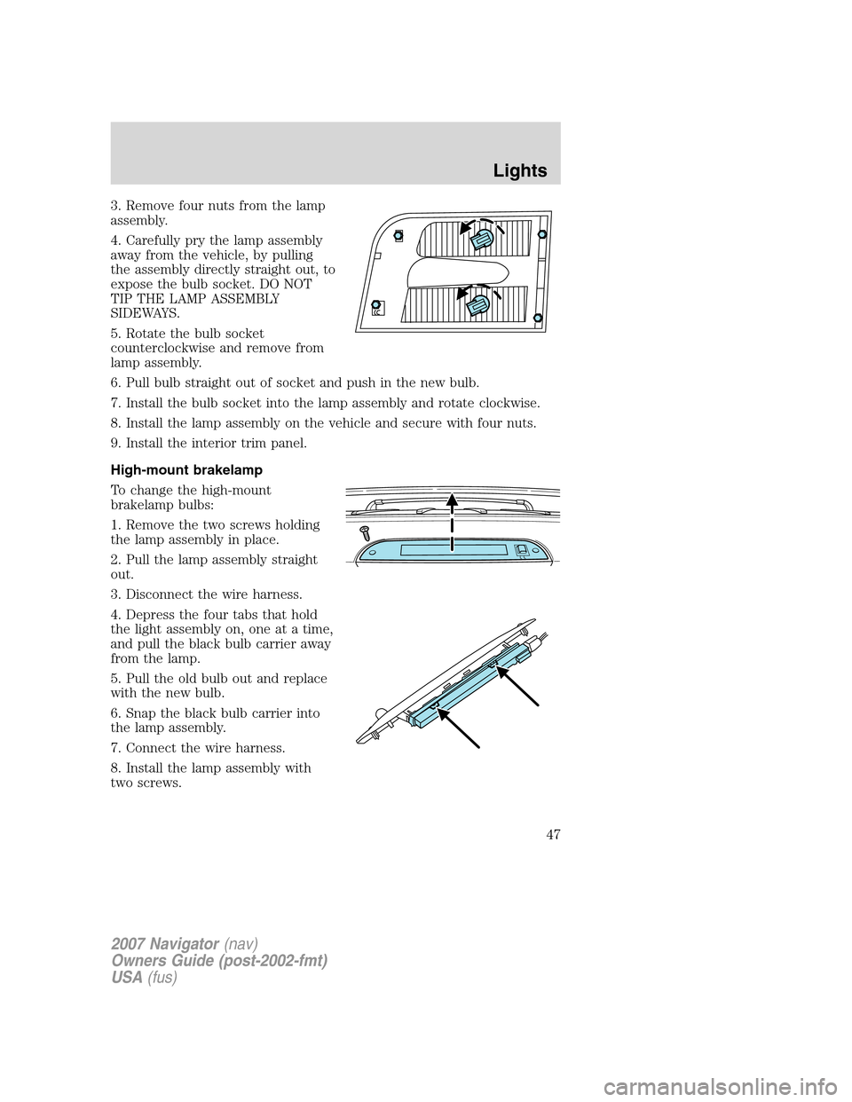 LINCOLN NAVIGATOR 2007  Owners Manual 3. Remove four nuts from the lamp
assembly.
4. Carefully pry the lamp assembly
away from the vehicle, by pulling
the assembly directly straight out, to
expose the bulb socket. DO NOT
TIP THE LAMP ASSE