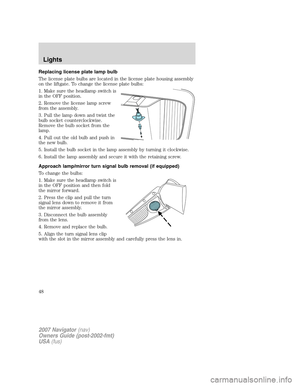 LINCOLN NAVIGATOR 2007 Owners Manual Replacing license plate lamp bulb
The license plate bulbs are located in the license plate housing assembly
on the liftgate. To change the license plate bulbs:
1. Make sure the headlamp switch is
in t LINCOLN NAVIGATOR 2007 Owners Manual Replacing license plate lamp bulb
The license plate bulbs are located in the license plate housing assembly
on the liftgate. To change the license plate bulbs:
1. Make sure the headlamp switch is
in t